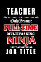 Teacher-Only Because Full Time Multitasking Ninja Isn't An Official Job Title