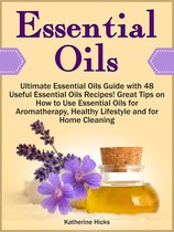 Essential Oils: Ultimate Essential Oils Guide with 48 Useful Essential Oils Recipes! Great Tips on How to Use Essential Oils for Aromatherapy, Healthy Lifestyle and for Home Cleaning