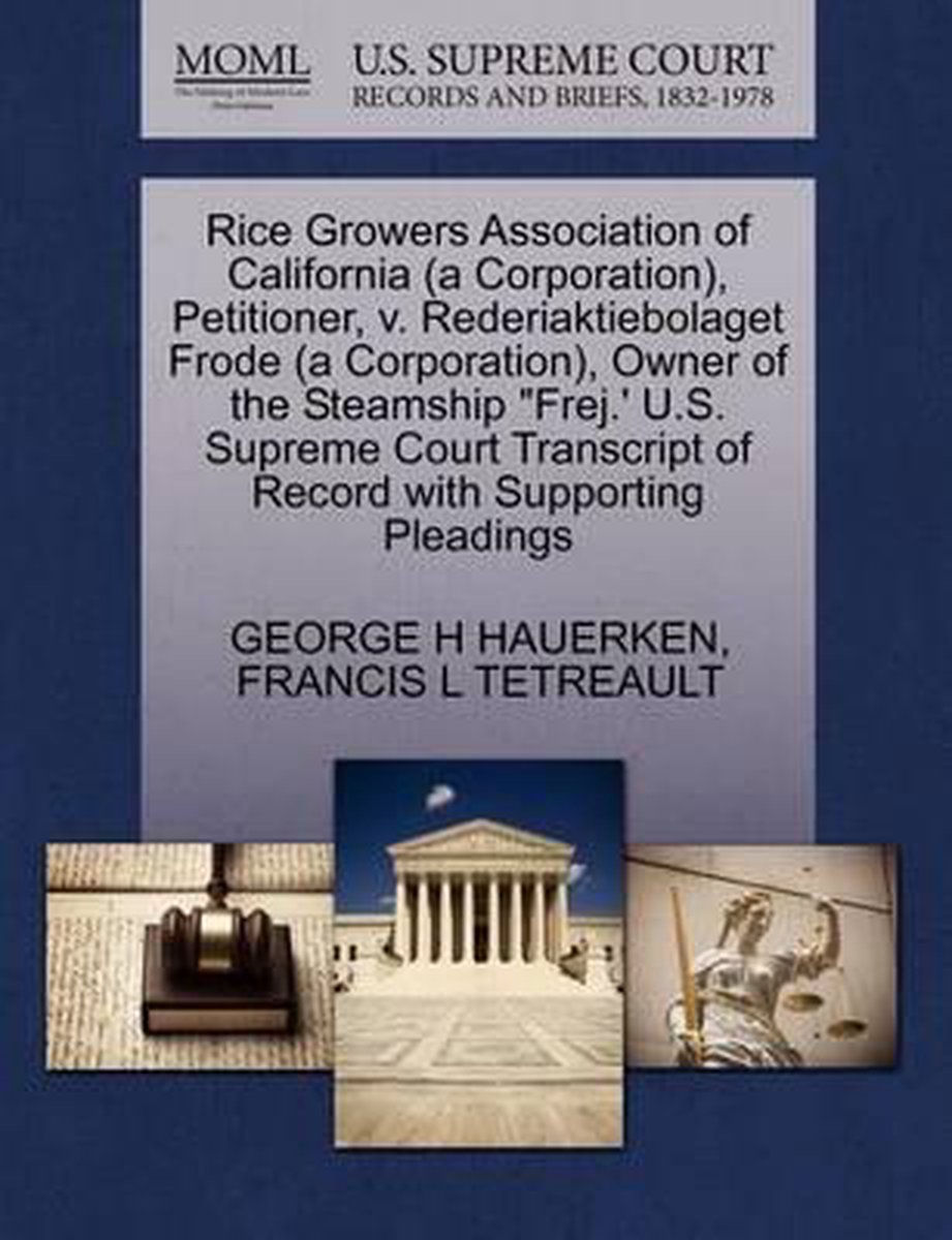 Rice Growers Association of California (a Corporation), Petitioner, V. Rederiaktiebolaget Frode (a Corporation), Owner of the Steamship Frej.' U.S. Supreme Court Transcript of Record with Supporting Pleadings - George H Hauerken