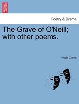 The Grave of O'Neill; With Other Poems.