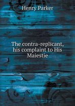 The contra-replicant, his complaint to His Maiestie