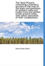 The Tamil Plutach, Containing a Summary Account of the Lives of the Poets and Poetesses of Southern India and Ceylon from the Earliest to the Present Times, with Select Specimens of Their Com