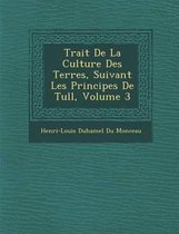 Trait de La Culture Des Terres, Suivant Les Principes de Tull, Volume 3