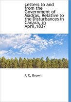 Letters to and from the Government of Madras, Relative to the Disturbances in Canara, in April,1837