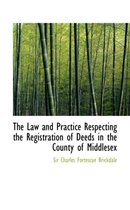 The Law and Practice Respecting the Registration of Deeds in the County of Middlesex