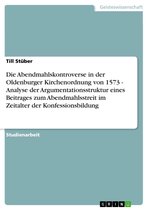 Die Abendmahlskontroverse in der Oldenburger Kirchenordnung von 1573 - Analyse der Argumentationsstruktur eines Beitrages zum Abendmahlsstreit im Zeitalter der Konfessionsbildung