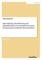 Entwicklung, Durchfuhrung und Zukunftstrends von Assessment-Centern als Instrument moderner Personalarbeit