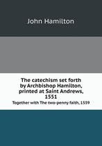 The catechism set forth by Archbishop Hamilton, printed at Saint Andrews, 1551 Together with The two-penny faith, 1559