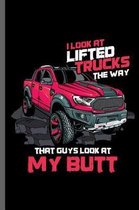 I look at lifted trucks the way that guys Look at my Butt