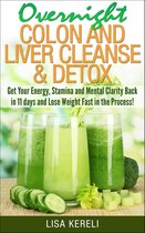 Overnight Colon and Liver Cleanse & Detox Get Your Energy, Stamina and Mental Clarity Back in 11 days and Lose Weight Fast in the Process!