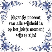 Tegeltje met Spreuk (Tegeltjeswijsheid): Negentig procent van alle wijsheid is; op het juiste moment wijs te zijn! + Kado verpakking & Plakhanger