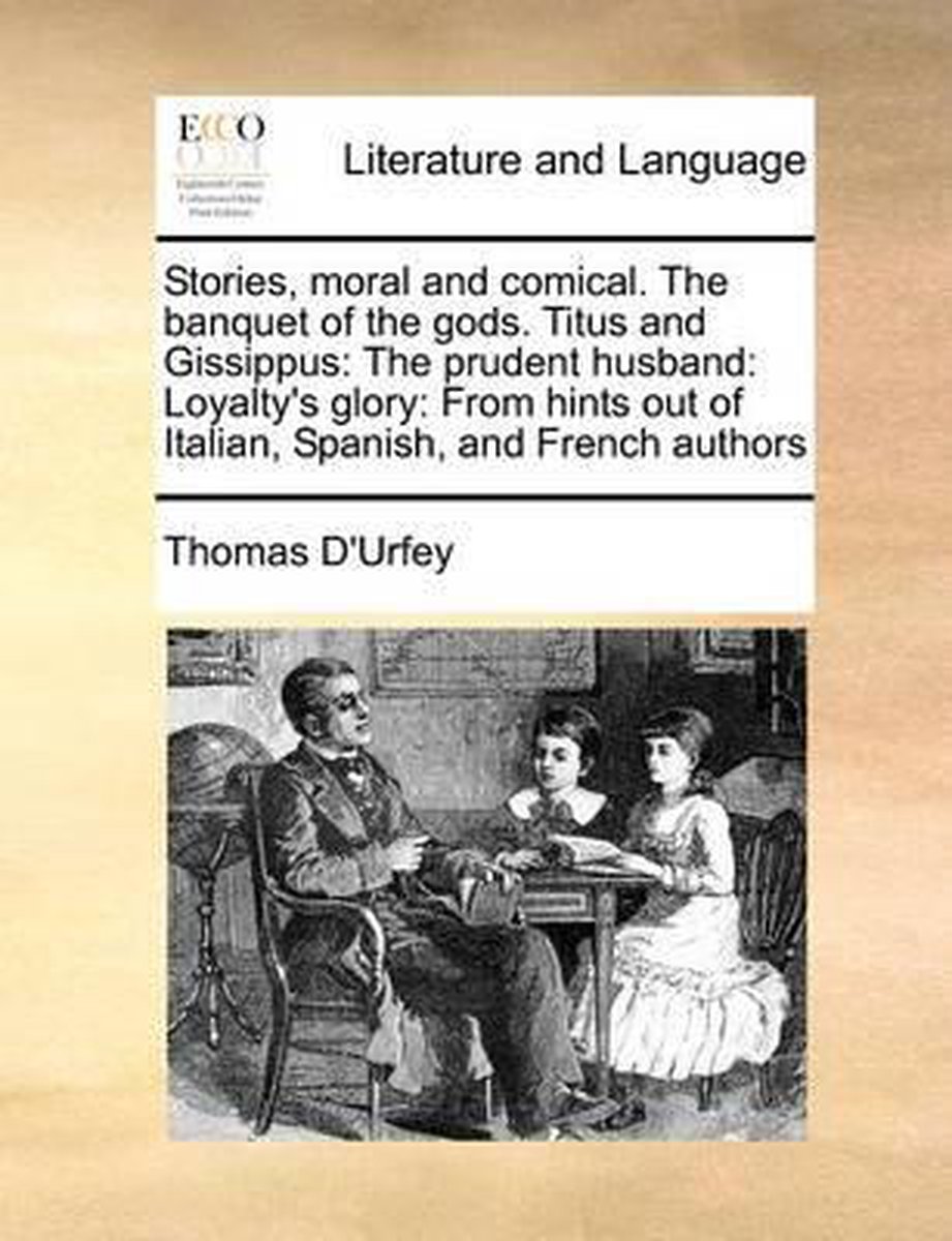 Stories, moral and comical. The banquet of the gods. Titus and Gissippus: The prudent husband: Loyalty's glory - Thomas D'Urfey