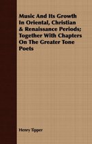 Music And Its Growth In Oriental, Christian & Renaissance Periods; Together With Chapters On The Greater Tone Poets