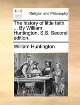 The History of Little Faith ... by William Huntington, S.S. Second Edition.