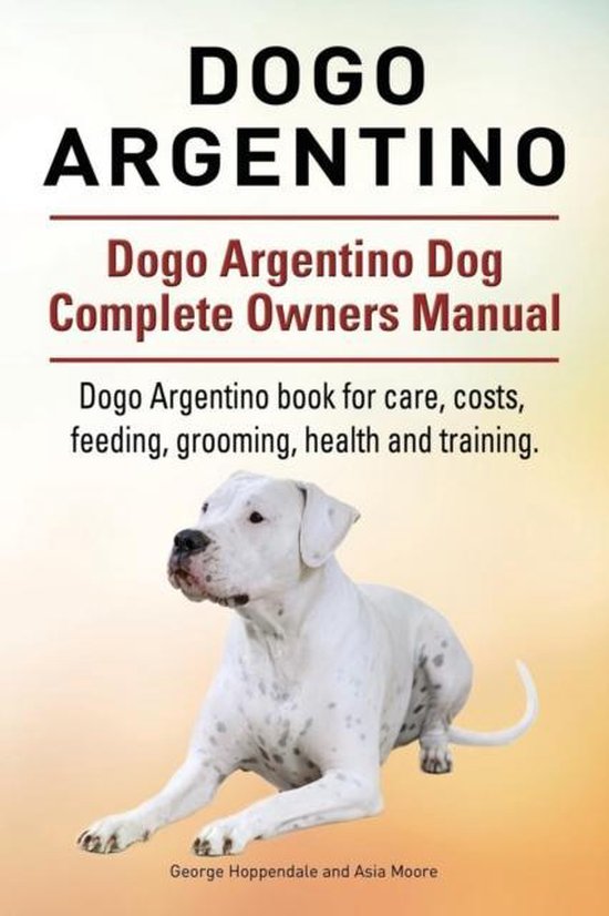 Dogo Argentino And Argentine Dogo: Dogo Argentino Complete Guide