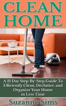 Clean Home: A 21 Day Step-By-Step Guide To Efficiently Clean, Declutter, and Organize Your Home in Less Time