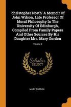 'christopher North' a Memoir of John Wilson, Late Professor of Moral Philosophy in the University of Edinburgh, Compiled from Family Papers and Other Sources by His Daughter Mrs. Mary Gordon;