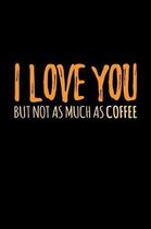 I Love You But Not As Much As Coffee