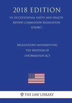 Regulations Implementing the Freedom of Information ACT (Us Occupational Safety and Health Review Commission Regulation) (Oshrc) (2018 Edition)