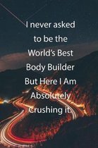 I never asked to be the World's Best Body Builder But Here I Am Absolutely Crushing it.