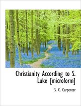 Christianity According to S. Luke [Microform]