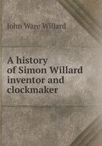 A history of Simon Willard inventor and clockmaker