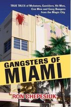 Gangsters of Miami: True Tales of Mobsters, Gamblers, Hit Men, Con Men and Gang Bangers from the Magic City