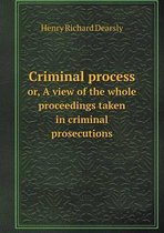 Criminal process or, A view of the whole proceedings taken in criminal prosecutions