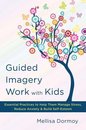 Omslag Guided Imagery Work with Kids: Essential Practices to Help Them Manage Stress, Reduce Anxiety & Build Self-Esteem