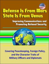 Defense Is From Mars, State Is From Venus: Improving Communications and Promoting National Security - Covering Peacekeeping, Foreign Policy, and the Character Traits of Military Officers and Diplomats