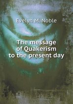 The Message of Quakerism to the Present Day