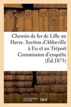 Sciences Sociales- Chemin de Fer de Lille Au Havre. Section d'Abbeville À Eu Et Au Tréport Commission d'Enquête