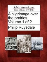 A Pilgrimage Over the Prairies. Volume 1 of 2