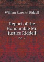 Report of the Honourable Mr. Justice Riddell no. 7