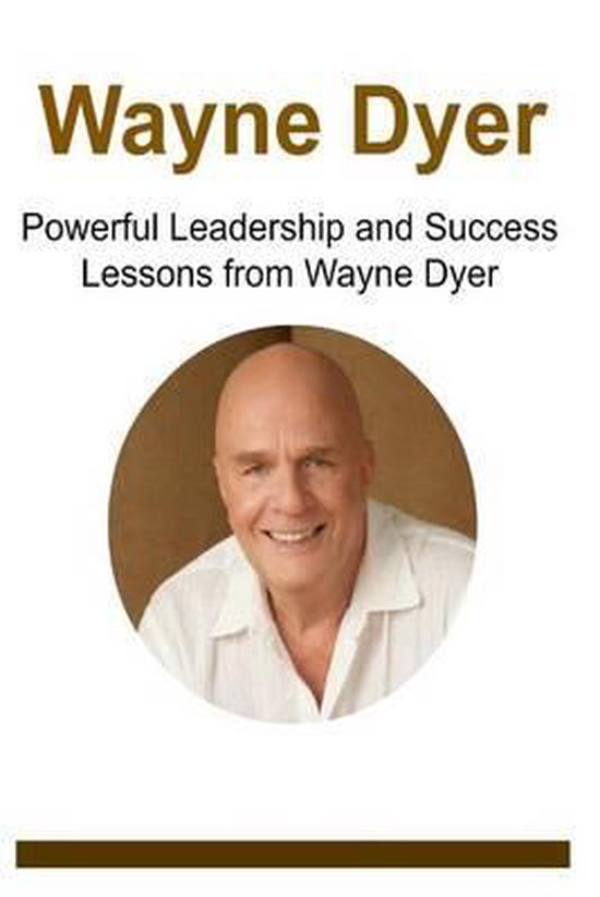 Wayne Dyer Powerful Leadership and Success Lessons from Wayne Dyer