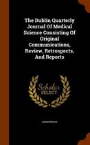 The Dublin Quarterly Journal of Medical Science Consisting of Original Communications, Review, Retrospects, and Reports