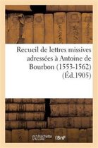 Recueil de Lettres Missives Adress�es � Antoine de Bourbon (1553-1562) Et de Documents