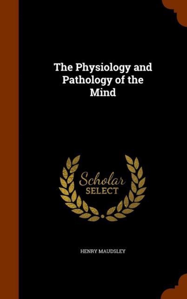 The Physiology and Pathology of the Mind - Henry Maudsley