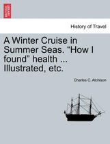 A Winter Cruise in Summer Seas. How I Found Health ... Illustrated, Etc.