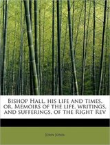 Bishop Hall, His Life and Times, Or, Memoirs of the Life, Writings, and Sufferings, of the Right REV