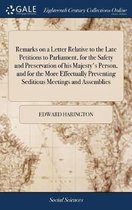Remarks on a Letter Relative to the Late Petitions to Parliament, for the Safety and Preservation of His Majesty's Person, and for the More Effectually Preventing Seditious Meetings and Assem