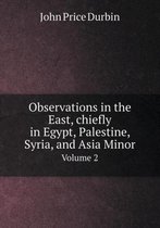 Observations in the East, chiefly in Egypt, Palestine, Syria, and Asia Minor Volume 2