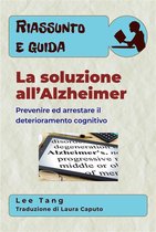 Riassunto e guida 17 - Riassunto E Guida – La Soluzione All’Alzheimer: Prevenire Ed Arrestare Il Deterioramento Cognitivo