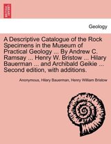 A Descriptive Catalogue of the Rock Specimens in the Museum of Practical Geology ... by Andrew C. Ramsay ... Henry W. Bristow ... Hilary Bauerman ... and Archibald Geikie ... Secon