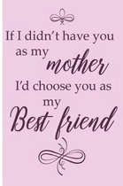 If I Didn't Have You as My Mother I'd Choose You as My Best Friend.