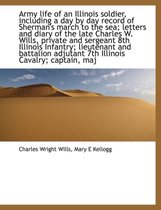 Army Life of an Illinois Soldier, Including a Day by Day Record of Sherman's March to the Sea; Letters and Diary of the Late Charles W. Wills, Private and Sergeant 8th Illinois Infantry; Lieu