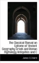 The Classical Manual an Epitome of Ancient Geography Greek and Roman Mythology Antiquities and C