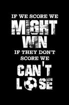 If We Score We Might Win If They Don't Score We Can't Lose