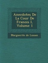 Anecdotes de La Cour de Fran OIS I, Volume 1