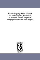 Knox College, by Whom Founded and Endowed; Also, a Review of a Pamphlet Entitled Rights of Congregationalists in Knox College.